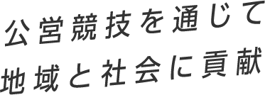 公営競技を通じて地域と社会に貢献