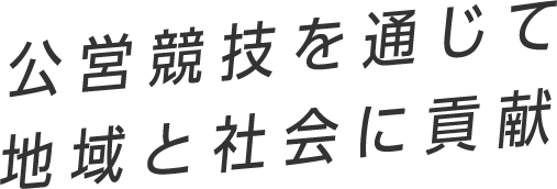 公営競技を通じて地域と社会に貢献